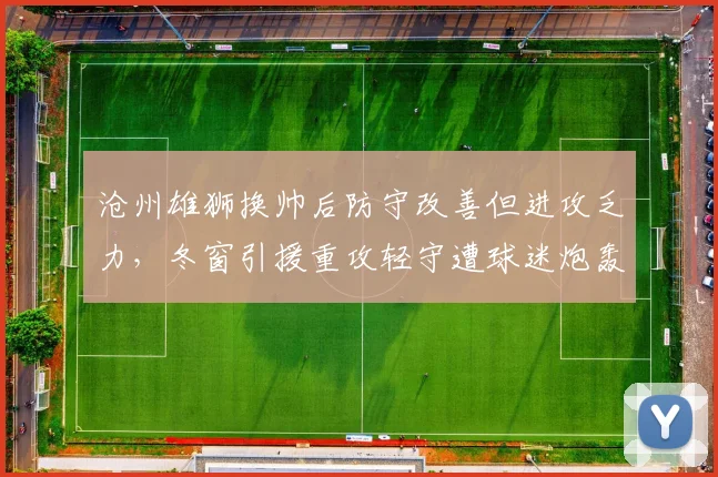 沧州雄狮换帅后防守改善但进攻乏力，冬窗引援重攻轻守遭球迷炮轰