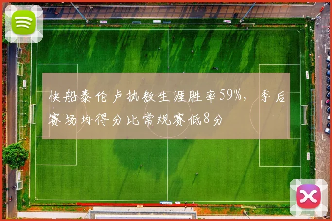 快船泰伦卢执教生涯胜率59%，季后赛场均得分比常规赛低8分